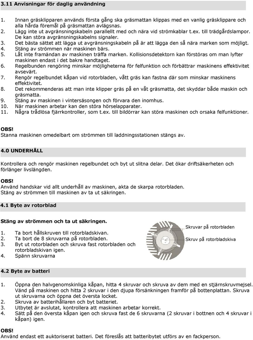Det bästa sättet att lägga ut avgränsningskabeln på är att lägga den så nära marken som möjligt. 4. Stäng av strömmen när maskinen bärs. 5. Låt inte framändan av maskinen träffa marken.