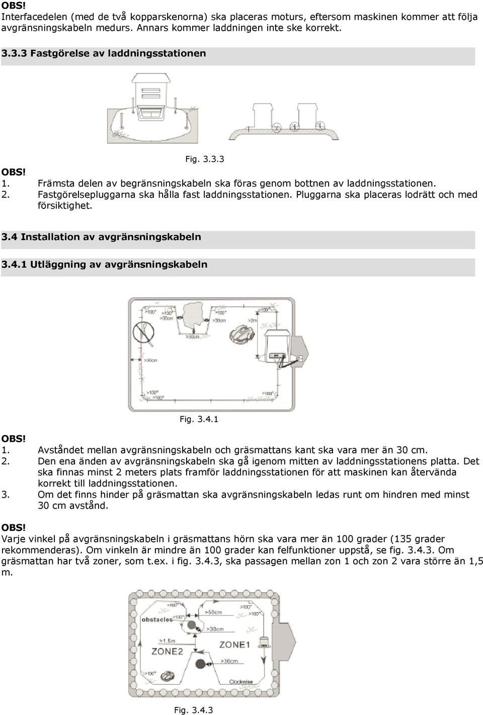 Pluggarna ska placeras lodrätt och med försiktighet. 3.4 Installation av avgränsningskabeln 3.4.1 Utläggning av avgränsningskabeln Fig. 3.4.1 OBS! 1.