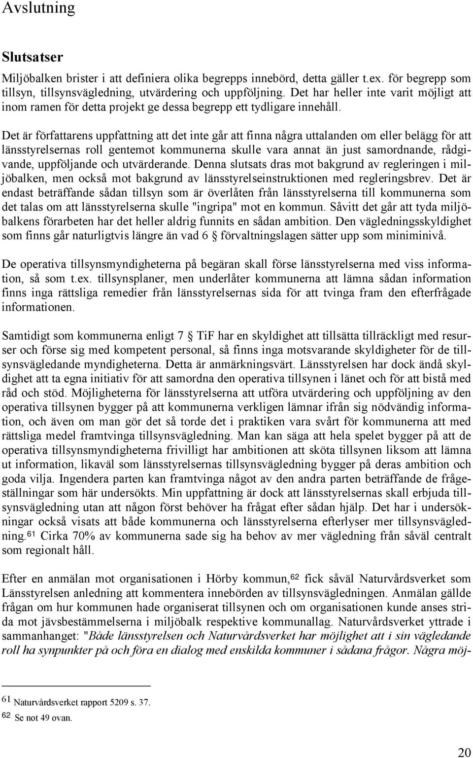 Det är författarens uppfattning att det inte går att finna några uttalanden om eller belägg för att länsstyrelsernas roll gentemot kommunerna skulle vara annat än just samordnande, rådgivande,