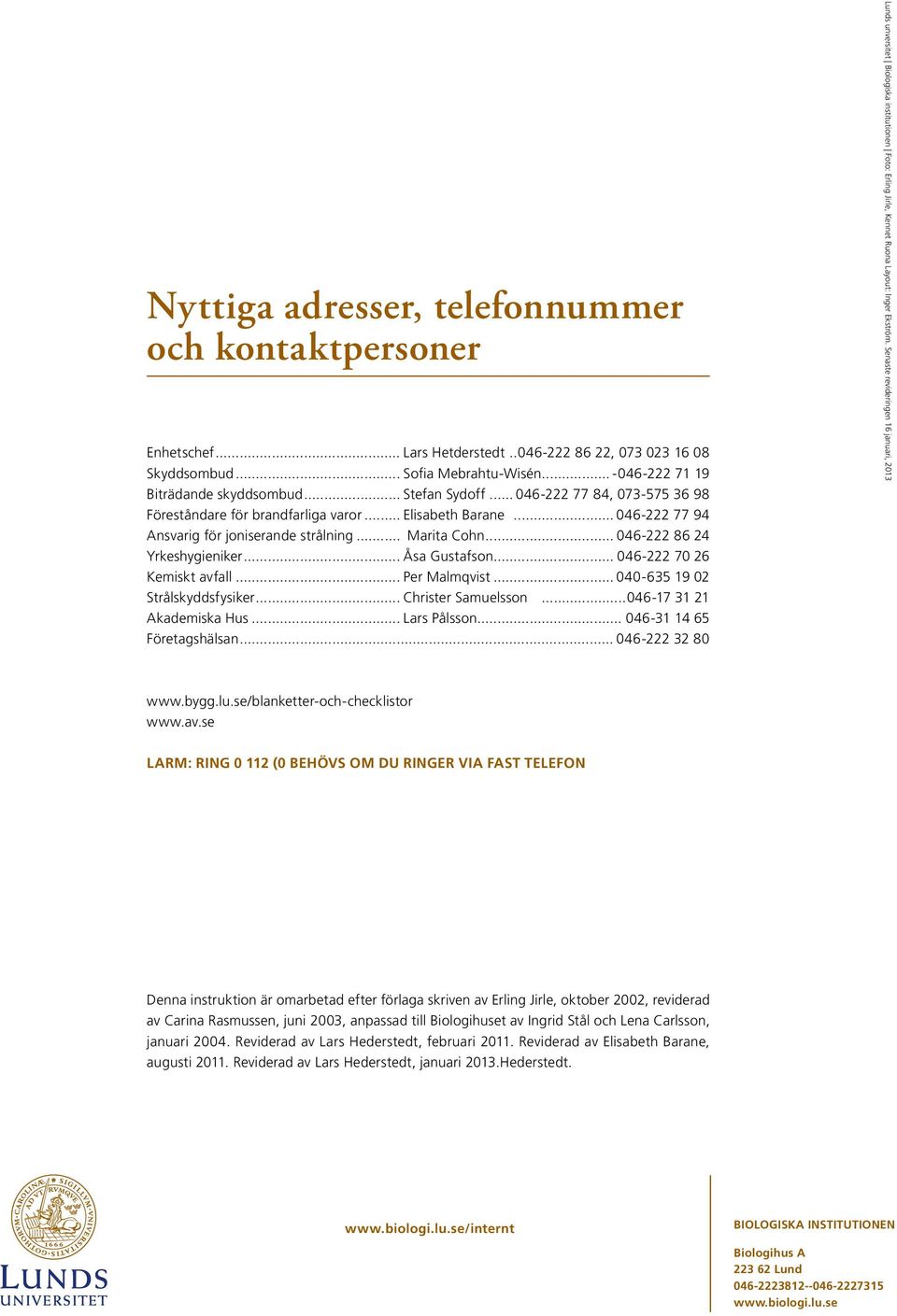 .. 046-222 86 24 Yrkeshygieniker... Åsa Gustafson... 046-222 70 26 Kemiskt avfall... Per Malmqvist... 040-635 19 02 Strålskyddsfysiker... Christer Samuelsson...046-17 31 21 Akademiska Hus.