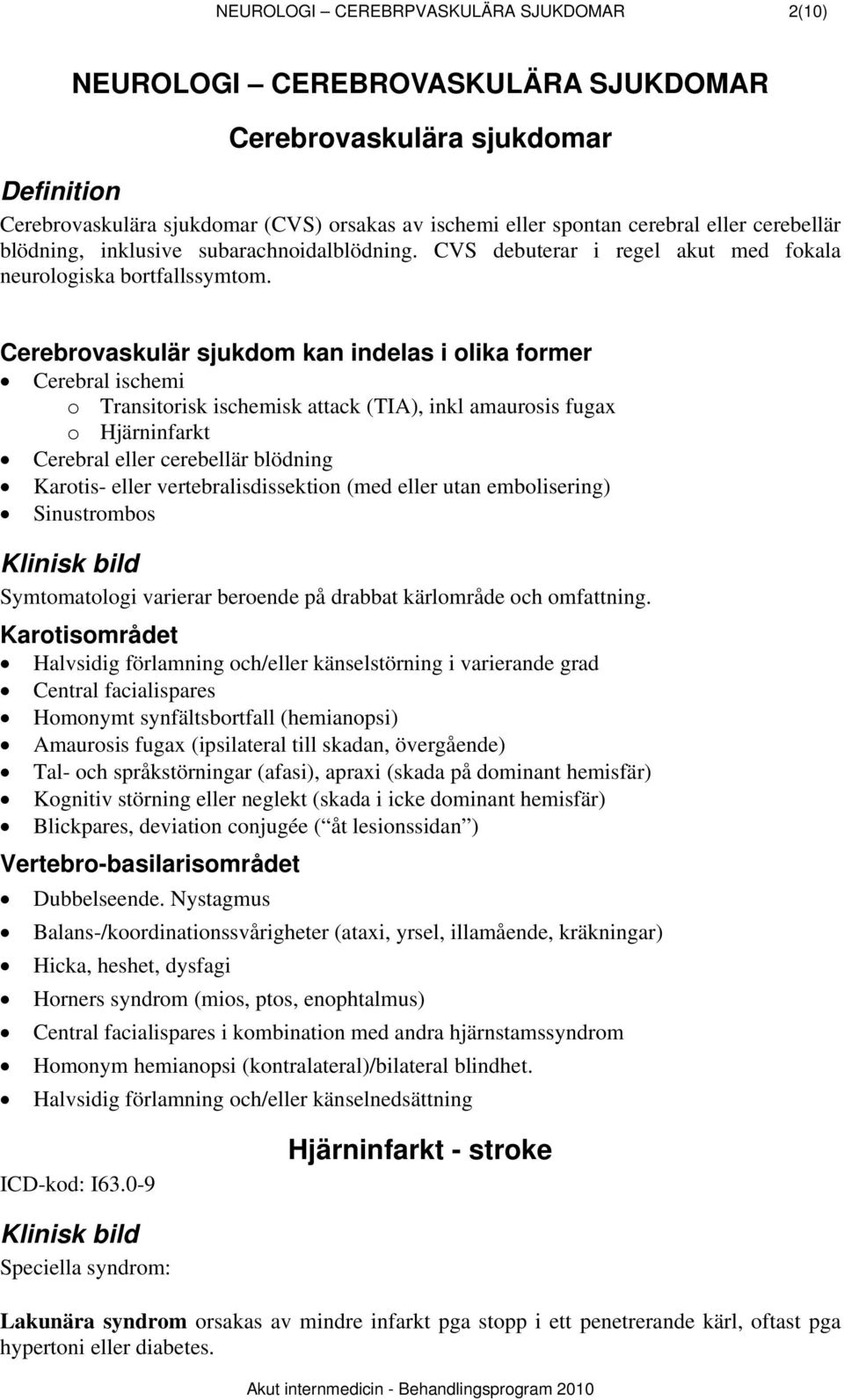 Cerebrovaskulär sjukdom kan indelas i olika former Cerebral ischemi o Transitorisk ischemisk attack (TIA), inkl amaurosis fugax o Hjärninfarkt Cerebral eller cerebellär blödning Karotis- eller