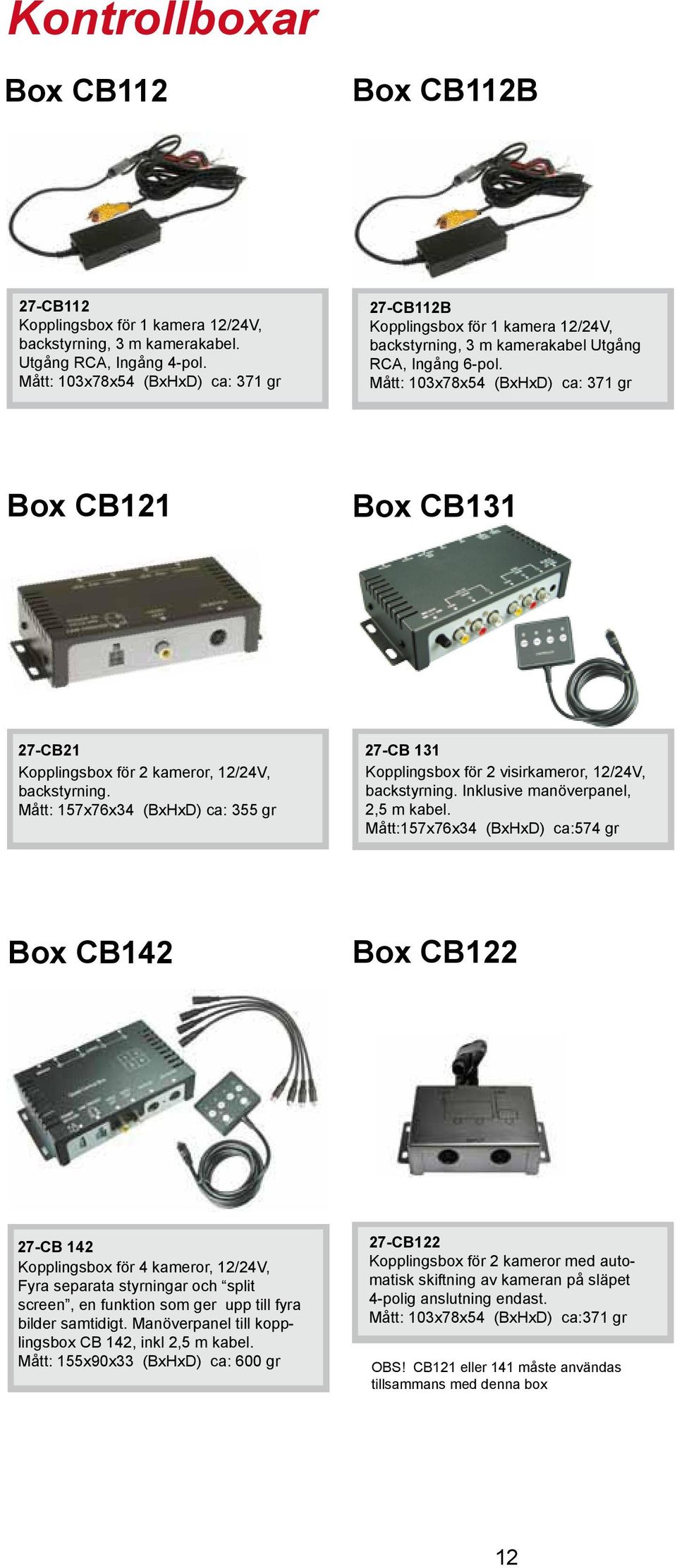 Mått: 103x78x54 (BxHxD) ca: 371 gr Box CB121 Box CB131 27-CB21 27-CB 131 Kopplingsbox för 2 kameror, 12/24V, Kopplingsbox för 2 visirkameror, 12/24V, backstyrning.