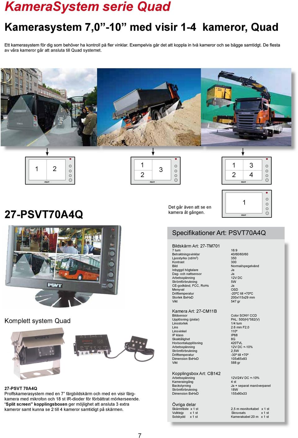 1 PSVT skärm Art: 27-TM701 7 tum 16:9 Betraktningsvinklar 40/60/60/60 Ljusstyrka (cd/m 2 ) 350 12V DC 200x115x29 mm 547 gr Komplett system Quad 27-PSVT 70A4Q Proffskamerasystem med en 7 färgbildskärm