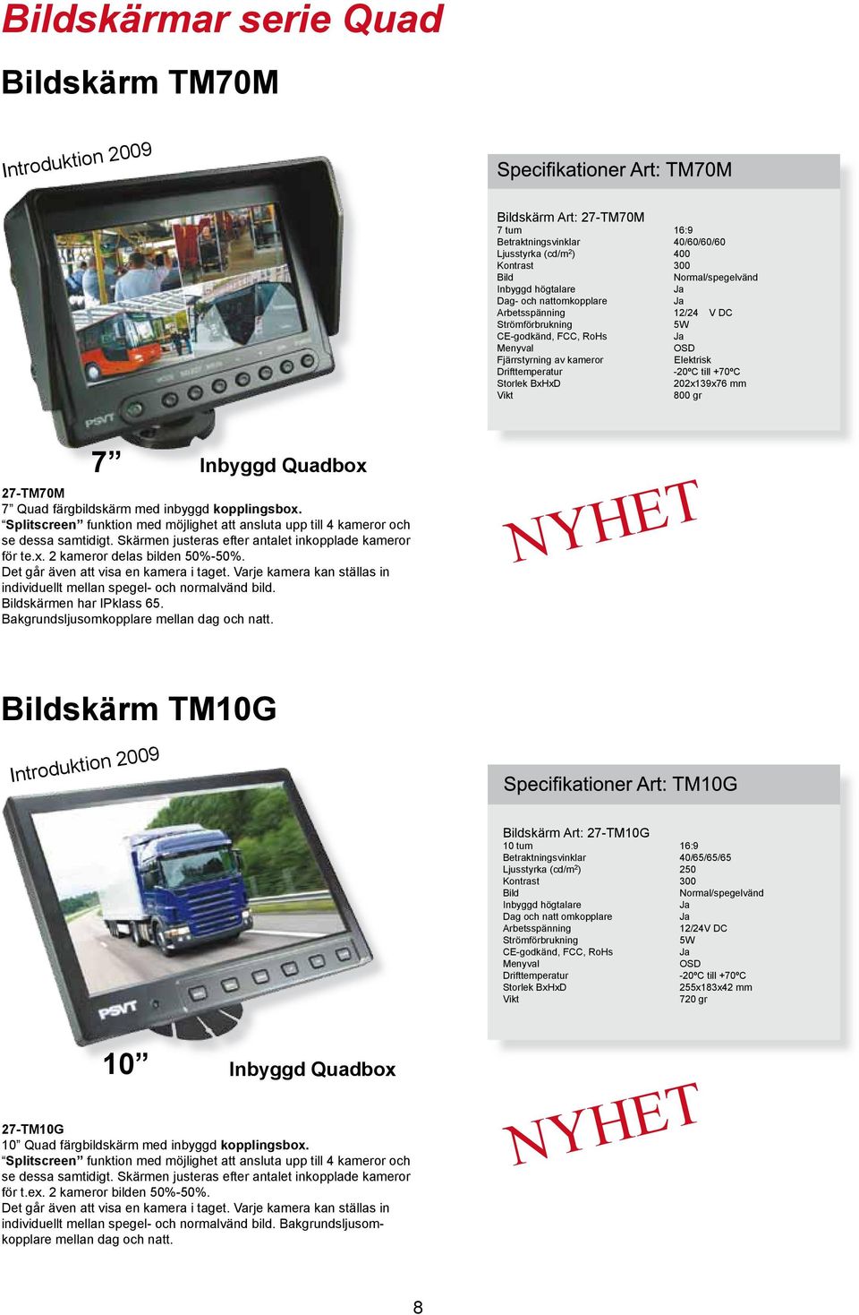 Skärmen justeras efter antalet inkopplade kameror för te.x. 2 kameror delas bilden 50%-50%. Det går även att visa en kamera i taget.