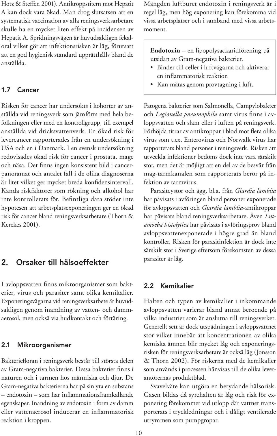 Spridningsvägen är huvudsakligen fekaloral vilket gör att infektionsrisken är låg, förutsatt att en god hygienisk standard upprätthålls bland de anställda. 1.