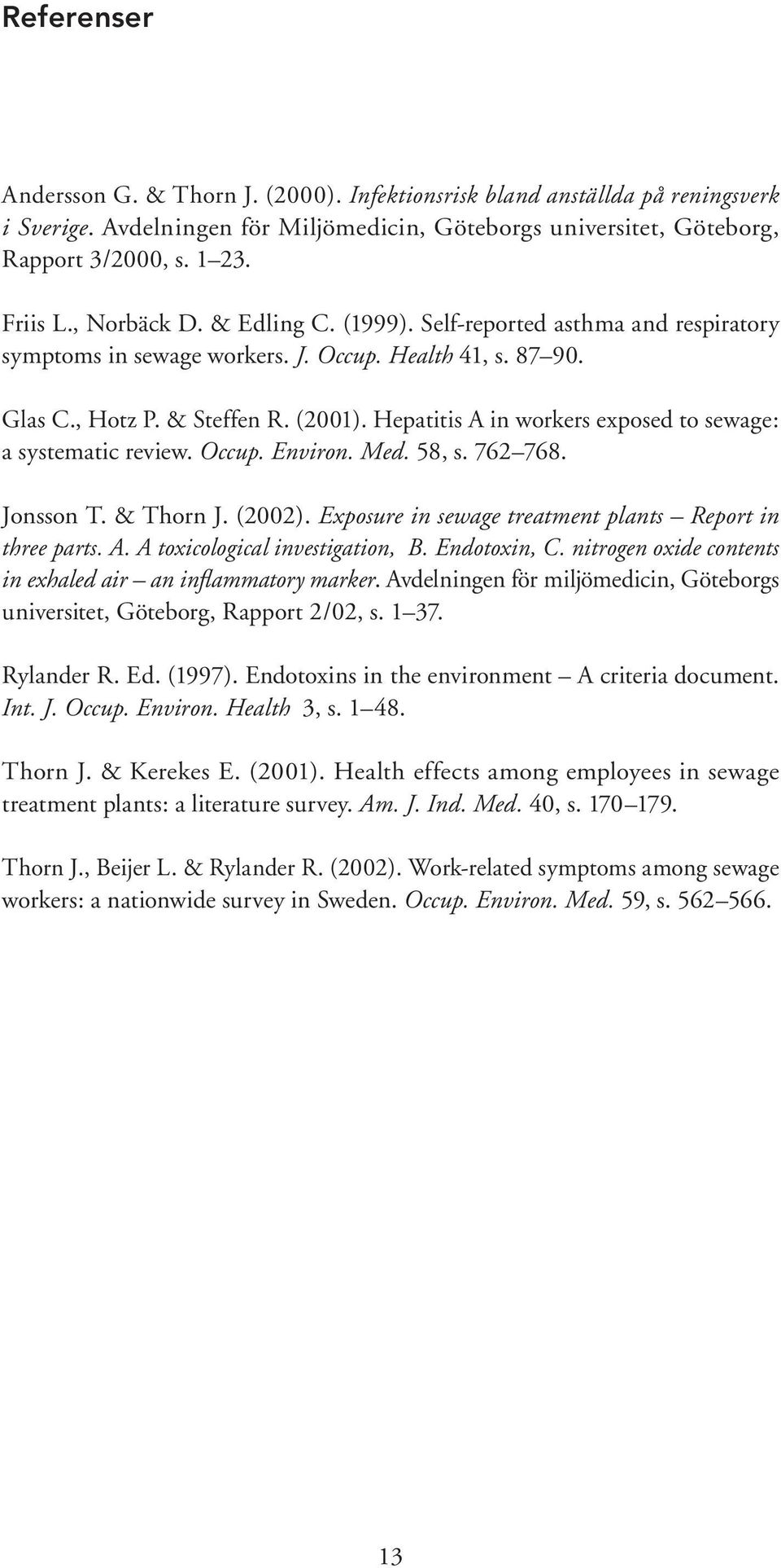 Hepatitis A in workers exposed to sewage: a systematic review. Occup. Environ. Med. 58, s. 762 768. Jonsson T. & Thorn J. (2002). Exposure in sewage treatment plants Report in three parts. A. A toxicological investigation, B.