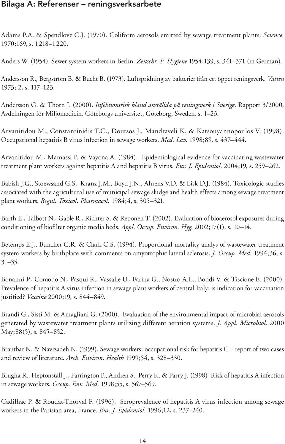 Vatten 1973; 2, s. 117 123. Andersson G. & Thorn J. (2000). Infektionsrisk bland anställda på reningsverk i Sverige.