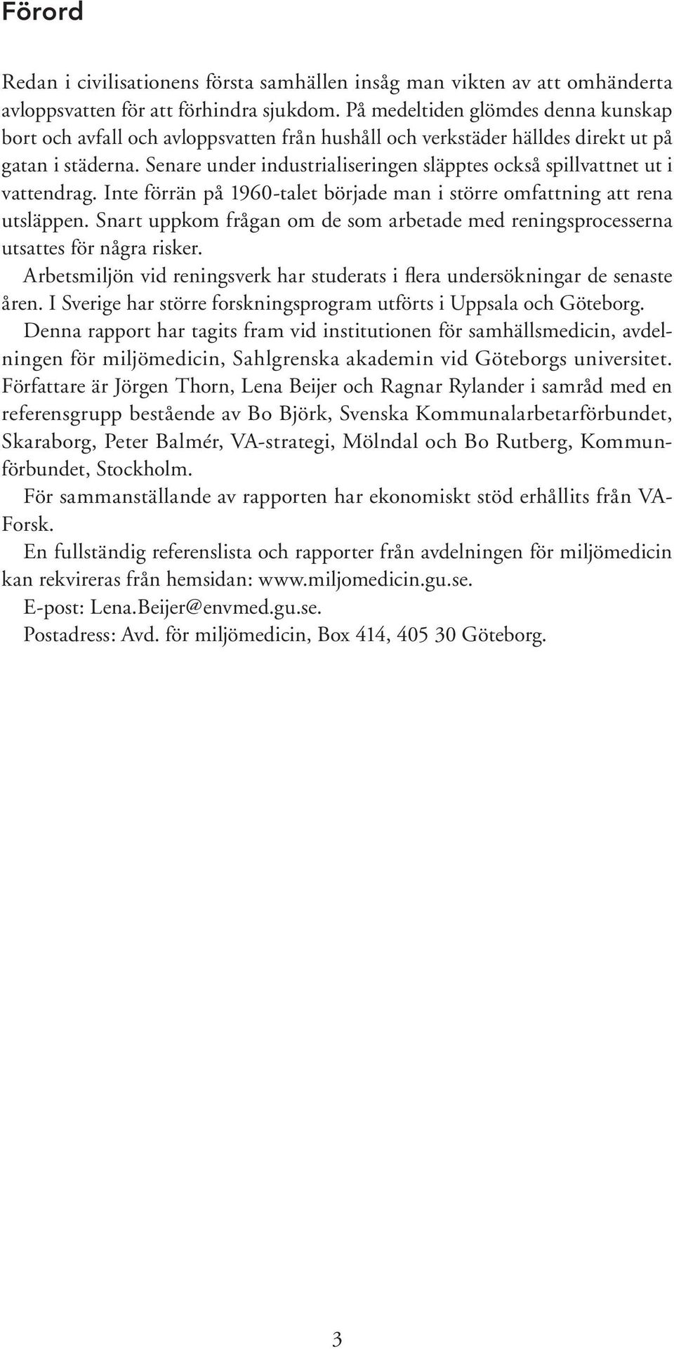Senare under industrialiseringen släpptes också spillvattnet ut i vattendrag. Inte förrän på 1960-talet började man i större omfattning att rena utsläppen.