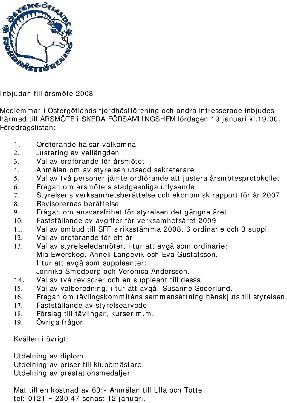 Val av två personer jämte ordförande att justera årsmötesprotokollet 6. Frågan om årsmötets stadgeenliga utlysande 7. Styrelsens verksamhetsberättelse och ekonomisk rapport för år 2007 8.