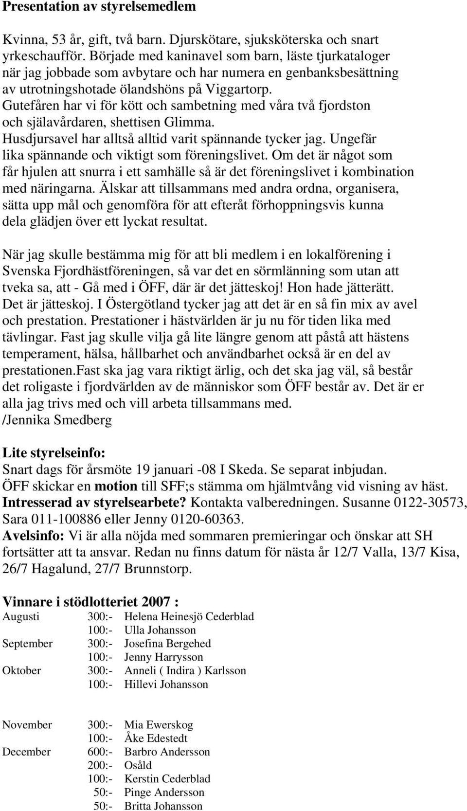 Gutefåren har vi för kött och sambetning med våra två fjordston och själavårdaren, shettisen Glimma. Husdjursavel har alltså alltid varit spännande tycker jag.