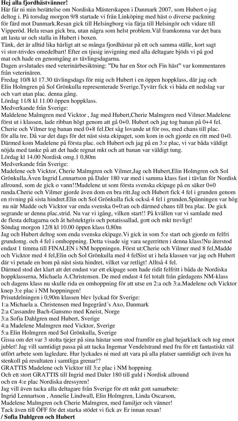 Hela resan gick bra, utan några som helst problem.väl framkomna var det bara att lasta ur och stalla in Hubert i boxen.