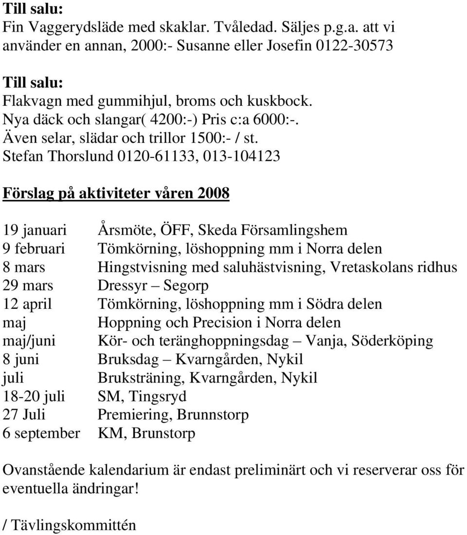 Stefan Thorslund 0120-61133, 013-104123 Förslag på aktiviteter våren 2008 19 januari Årsmöte, ÖFF, Skeda Församlingshem 9 februari Tömkörning, löshoppning mm i Norra delen 8 mars Hingstvisning med