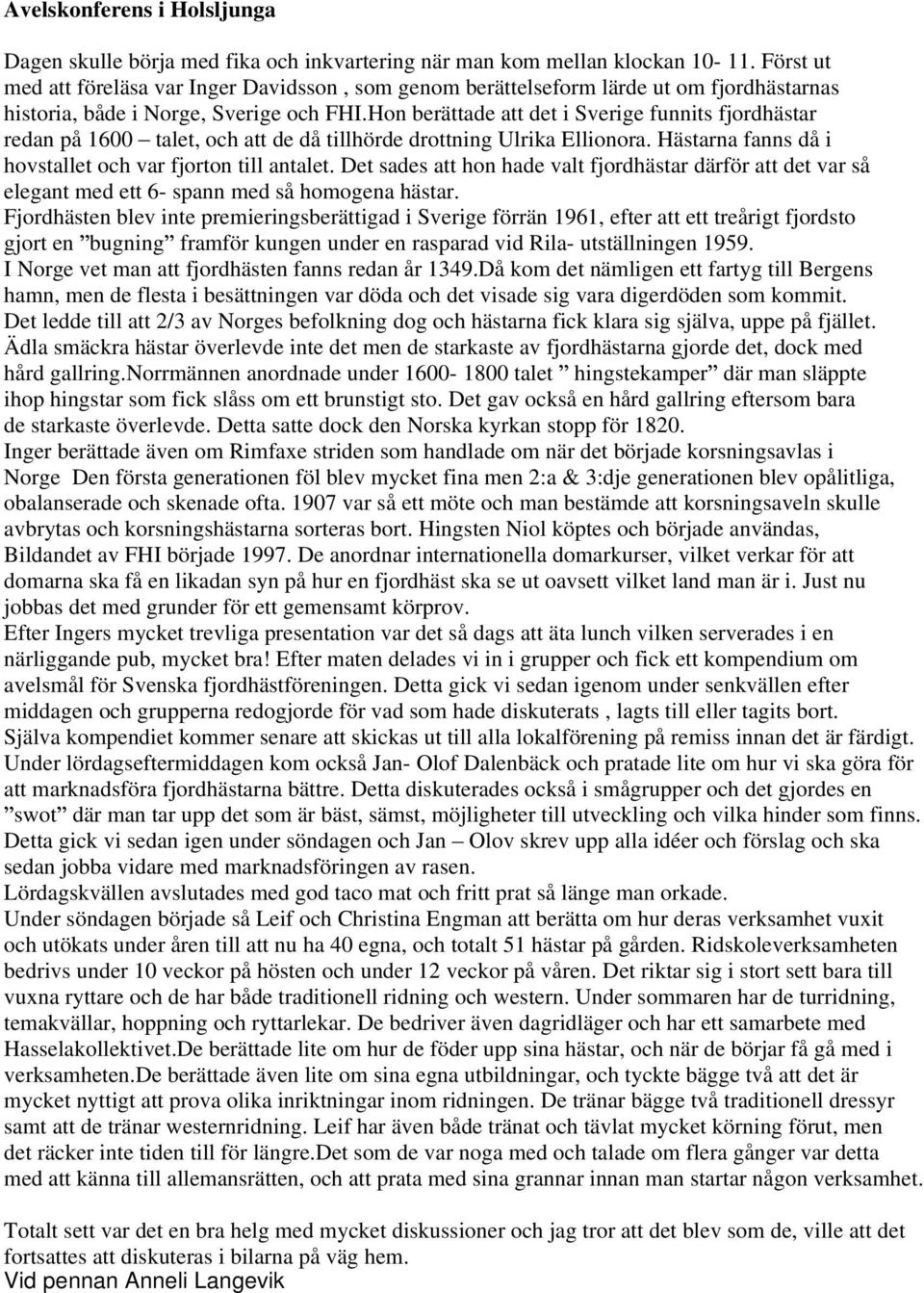 Hon berättade att det i Sverige funnits fjordhästar redan på 1600 talet, och att de då tillhörde drottning Ulrika Ellionora. Hästarna fanns då i hovstallet och var fjorton till antalet.