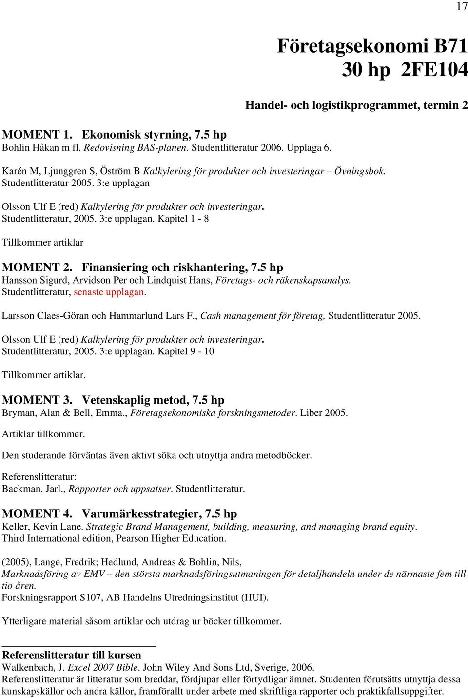 3:e upplagan Olsson Ulf E (red) Kalkylering för produkter och investeringar. Studentlitteratur, 2005. 3:e upplagan. Kapitel 1-8 Tillkommer artiklar MOMENT 2. Finansiering och riskhantering, 7.