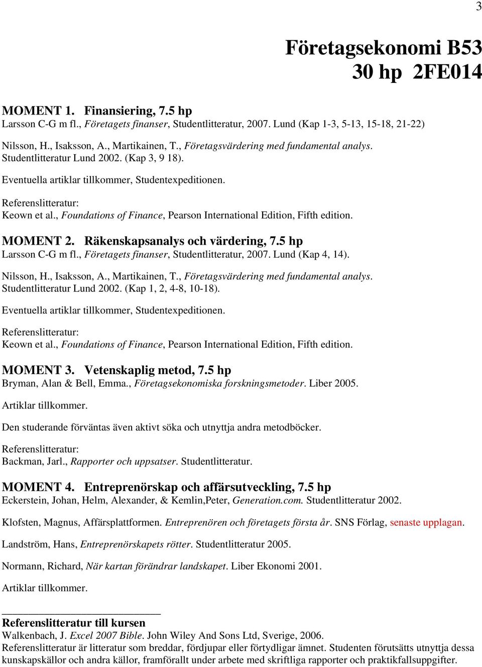 , Foundations of Finance, Pearson International Edition, Fifth edition. MOMENT 2. Räkenskapsanalys och värdering, 7.5 hp Larsson C-G m fl., Företagets finanser, Studentlitteratur, 2007.
