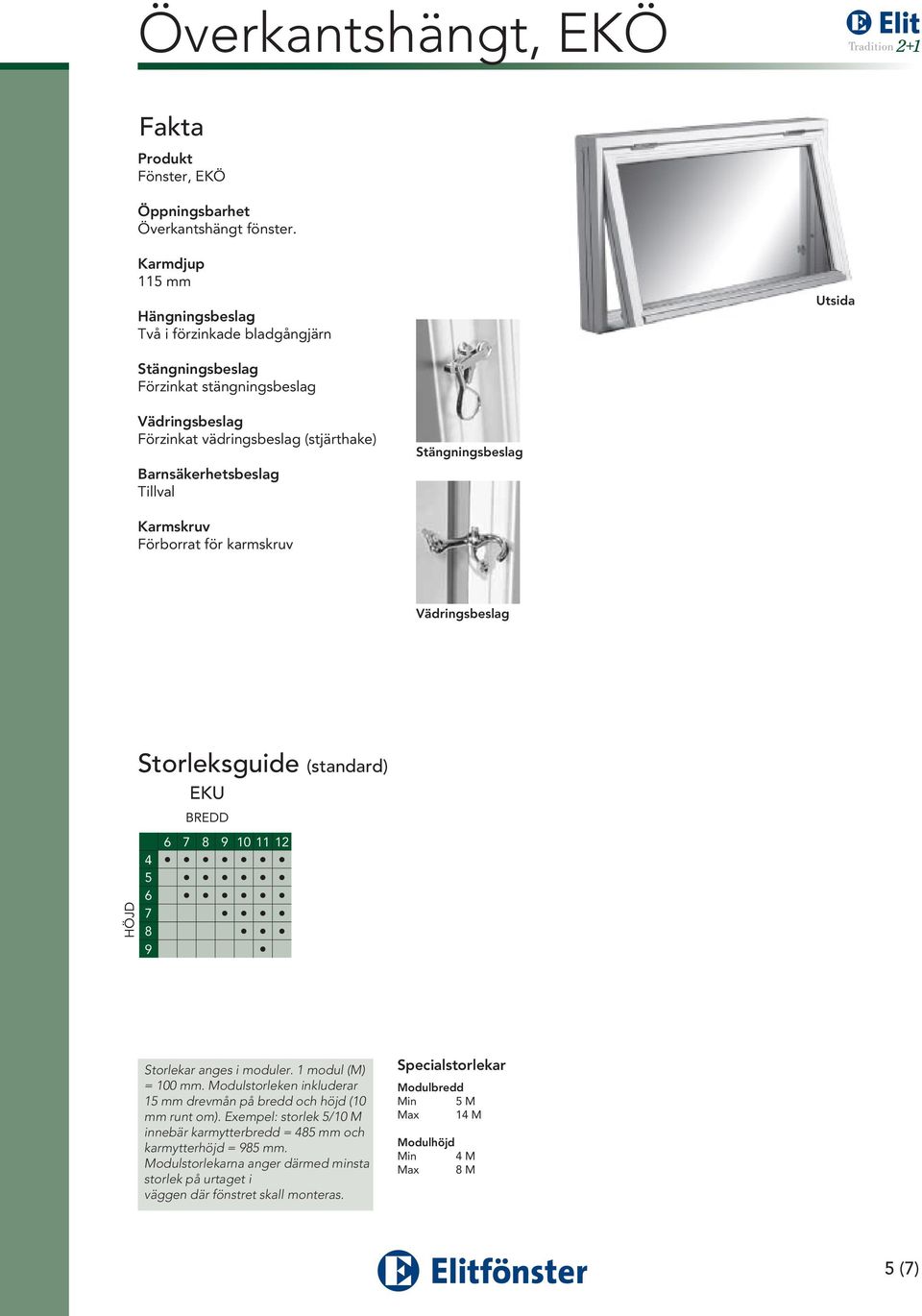 Förborrat för karmskruv HÖJD Storleksguide (standard) EKU 6 7 8 9 10 11 12 4 5 6 7 8 9 Storlekar anges i moduler. 1 modul (M) = 100 mm.