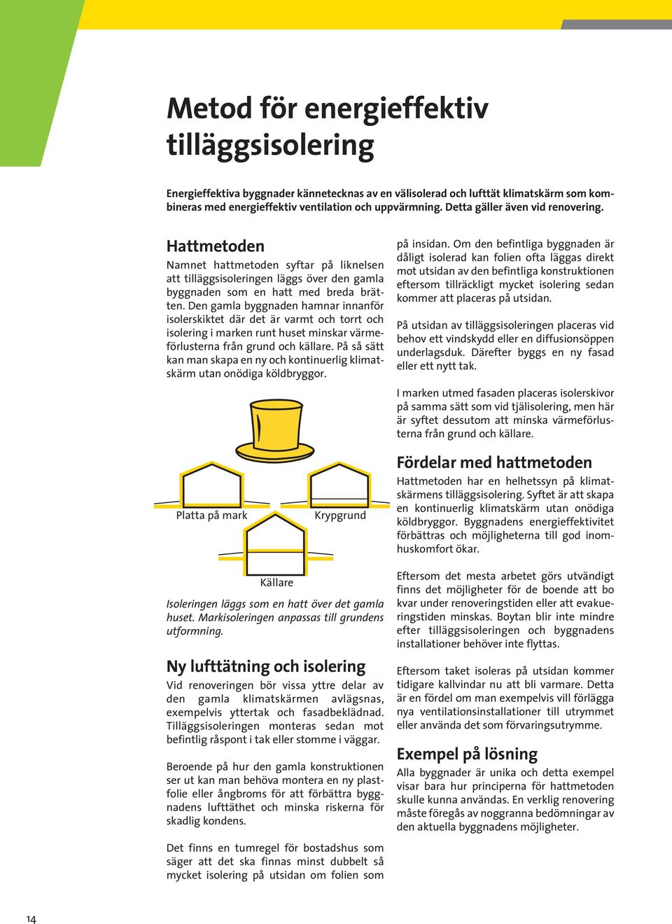 Den gamla byggnaden hamnar innanför isolerskiktet där det är varmt och torrt och isolering i marken runt huset minskar värmeförlusterna från grund och källare.