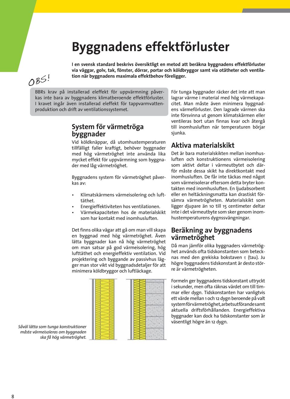 I kravet ingår även installerad eleffekt för tappvarmvattenproduktion och drift av ventilationssystemet.