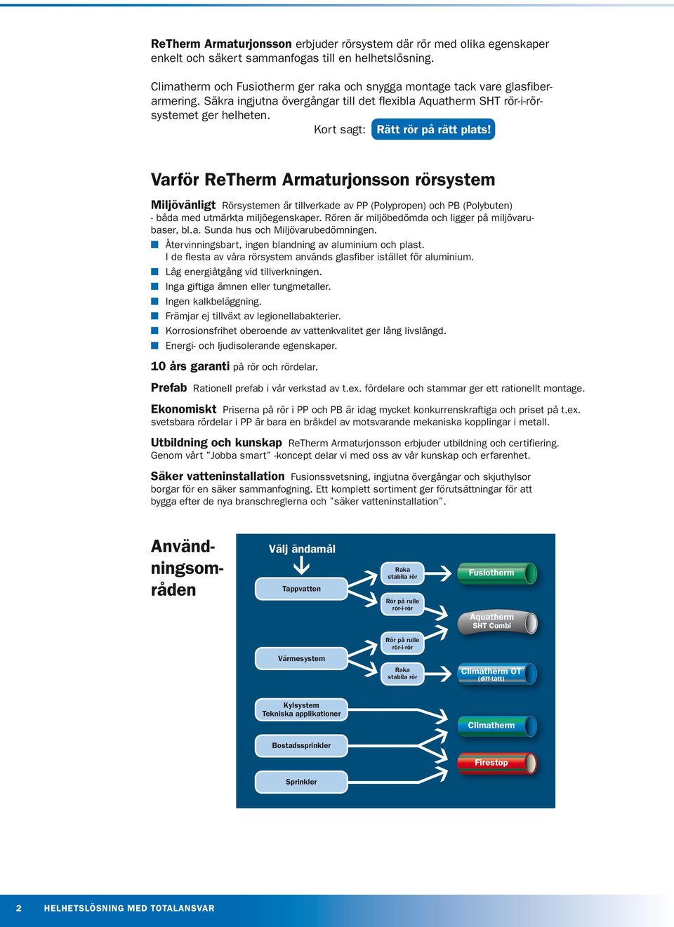 Kort sagt: Rätt rör på rätt plats! Varför ReTherm Armaturjonsson rörsystem Miljövänligt Rörsystemen är tillverkade av PP (Polypropen) och PB (Polybuten) - båda med utmärkta miljöegenskaper.