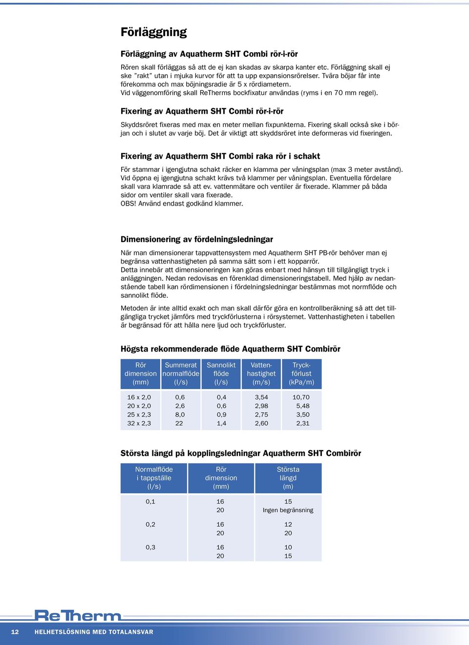 Vid väggenomföring skall ReTherms bockfixatur användas (ryms i en 70 mm regel). Fixering av Aquatherm SHT Combi rör-i-rör Skyddsröret fixeras med max en meter mellan fixpunkterna.