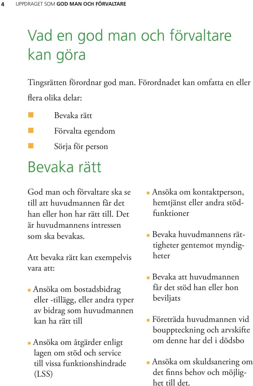 Det är huvudmannens intressen som ska bevakas.