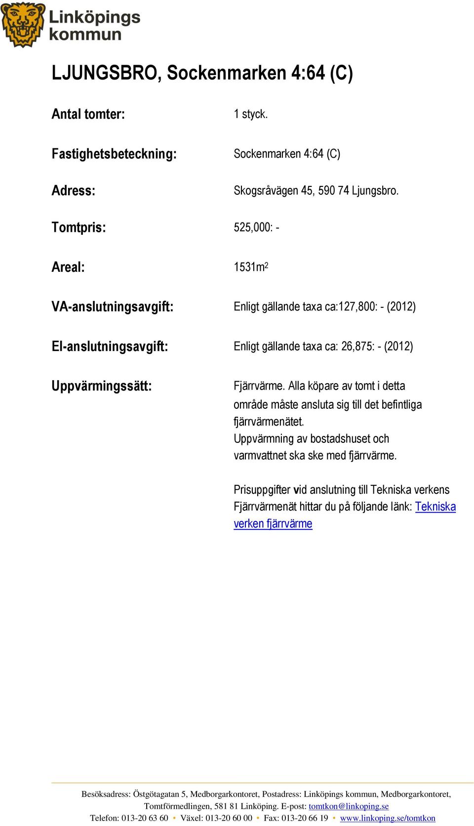 26,875: - (2012) Uppvärmingssätt: Fjärrvärme. Alla köpare av tomt i detta område måste ansluta sig till det befintliga fjärrvärmenätet.