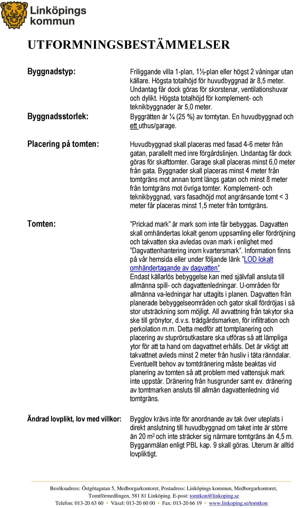 Byggrätten är ¼ (25 %) av tomtytan. En huvudbyggnad och ett uthus/garage. Huvudbyggnad skall placeras med fasad 4-6 meter från gatan, parallellt med inre förgårdslinjen.