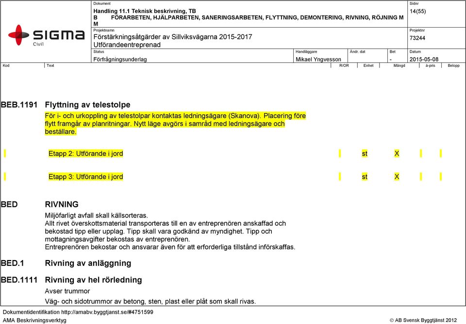 Nytt läge avgörs i samråd med ledningsägare och beställare. Etapp 2: Utförande i jord st X Etapp 3: Utförande i jord st X BED BED.1 RIVNING Miljöfarligt avfall skall källsorteras.