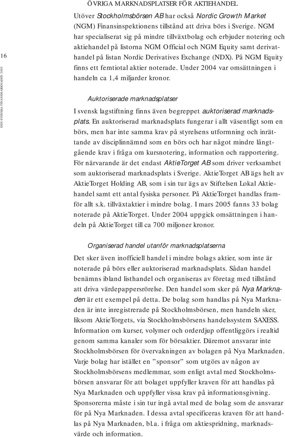 På NGM Equity finns ett femtiotal aktier noterade. Under 2004 var omsättningen i handeln ca 1,4 miljarder kronor.