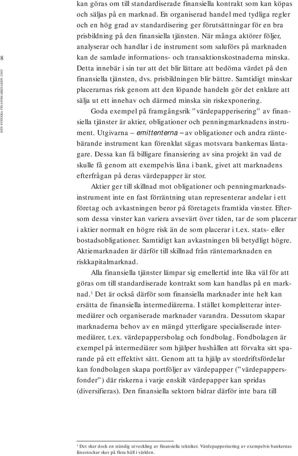 När många aktörer följer, analyserar och handlar i de instrument som saluförs på marknaden kan de samlade informations- och transaktionskostnaderna minska.