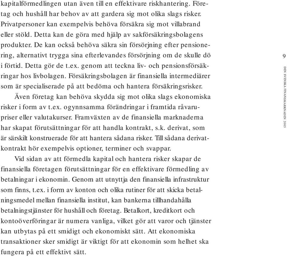 De kan också behöva säkra sin försörjning efter pensionering, alternativt trygga sina efterlevandes försörjning om de skulle dö i förtid. Detta gör de t.ex.