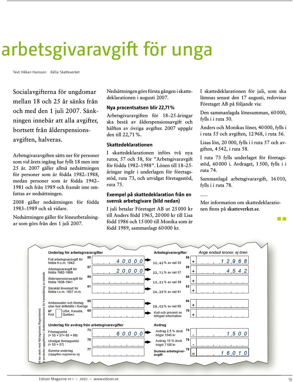 2007 gäller alltså nedsättningen för personer som är födda 1982 1988, medan personer som är födda 1942 1981 och från 1989 och framåt inte omfattas av nedsättningen.