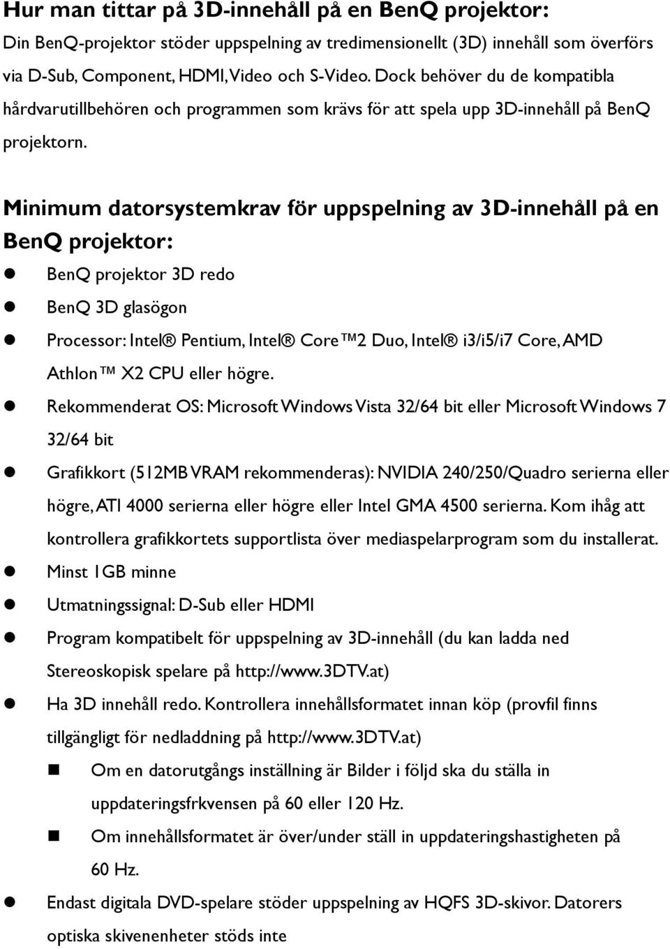 Minimum datorsystemkrav för uppspelning av 3D-innehåll på en BenQ projektor: BenQ projektor 3D redo BenQ 3D glasögon Processor: Intel Pentium, Intel Core 2 Duo, Intel i3/i5/i7 Core, AMD Athlon X2 CPU