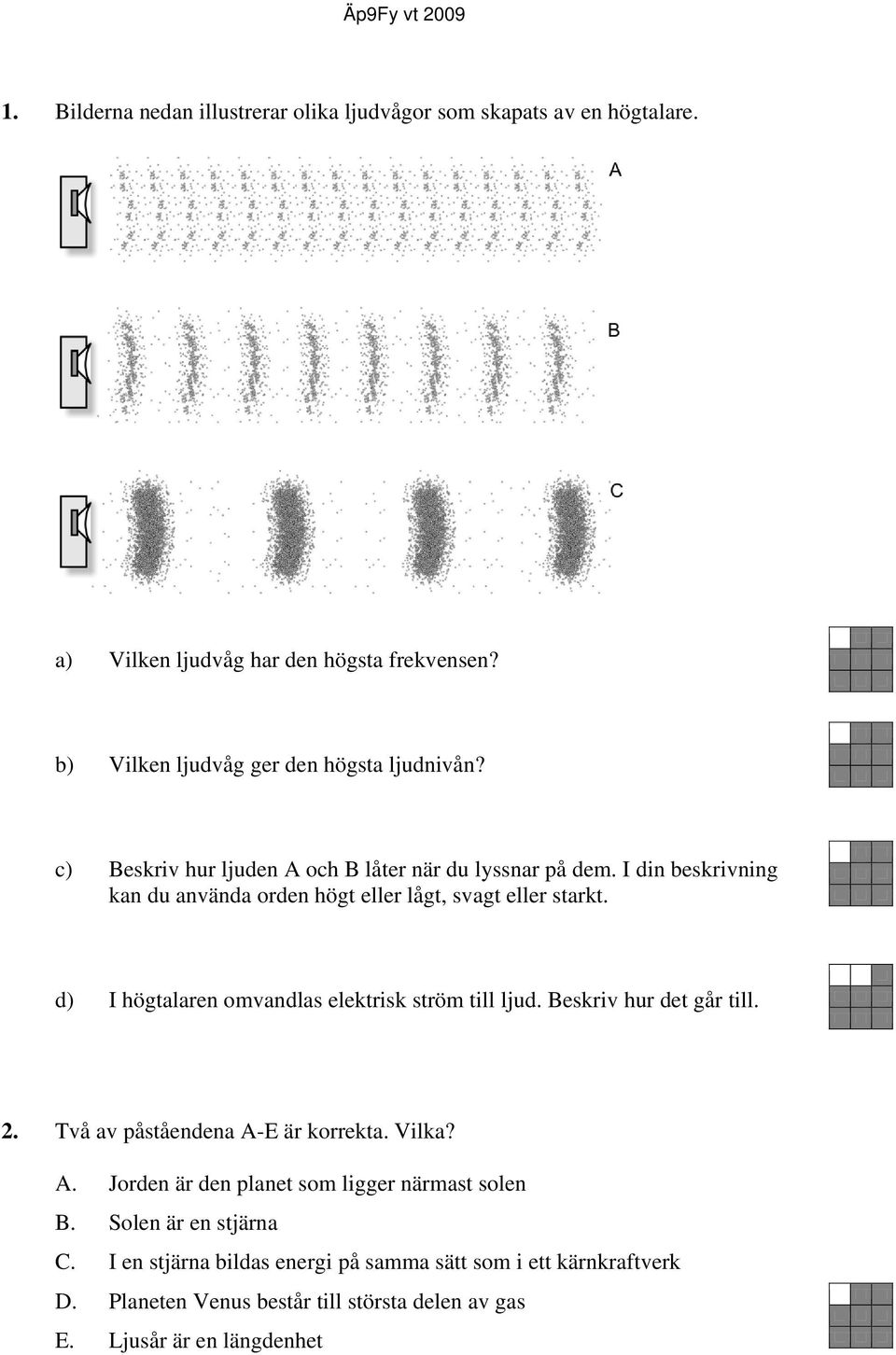 I din beskrivning kan du använda orden högt eller lågt, svagt eller starkt. d) I högtalaren omvandlas elektrisk ström till ljud. Beskriv hur det går till. 2.