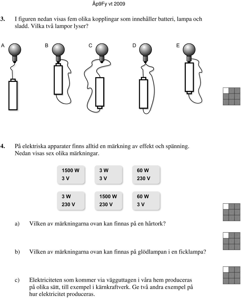 a) Vilken av märkningarna ovan kan finnas på en hårtork? b) Vilken av märkningarna ovan kan finnas på glödlampan i en ficklampa?