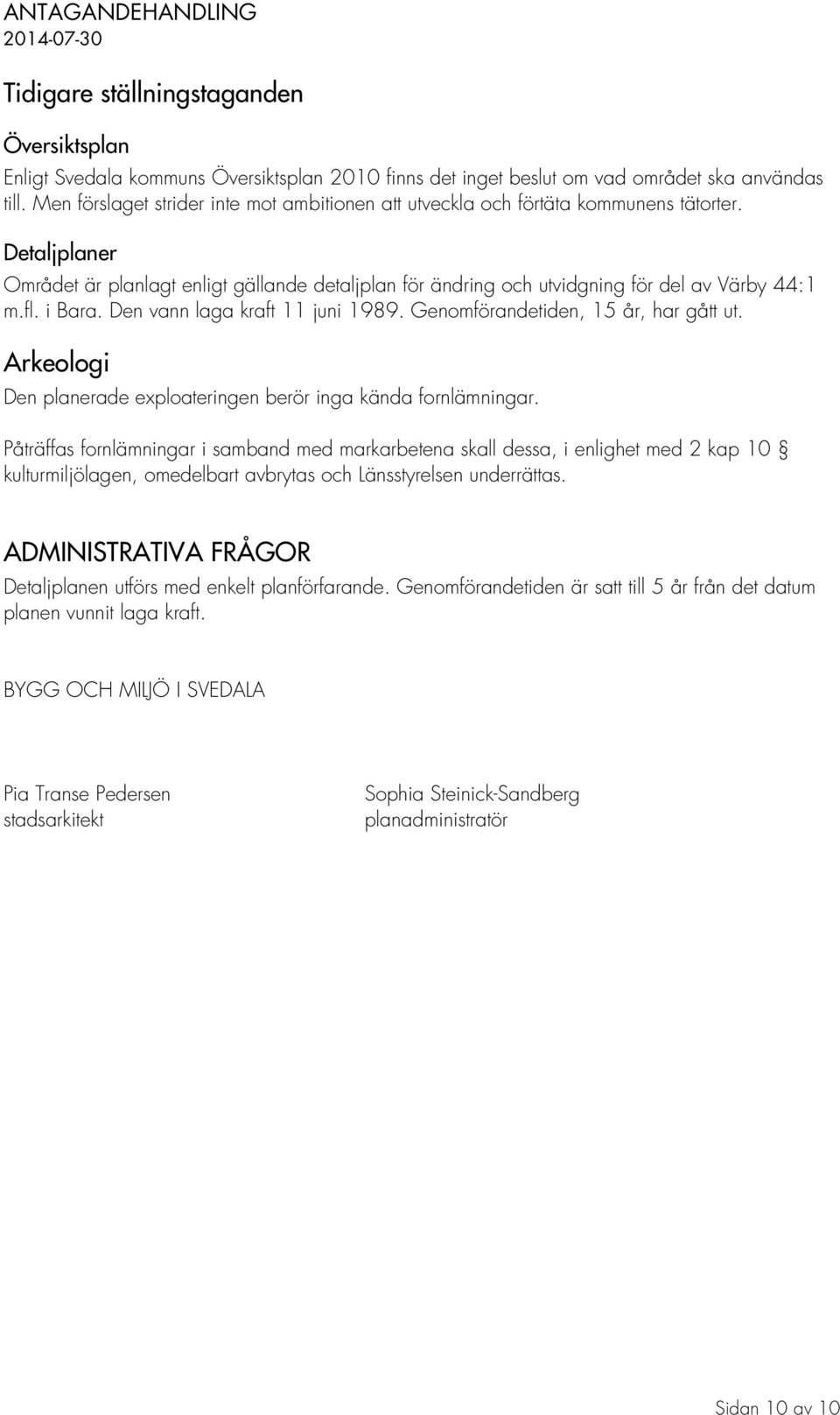 fl. i Bara. Den vann laga kraft 11 juni 1989. Genomförandetiden, 15 år, har gått ut. Arkeologi Den planerade exploateringen berör inga kända fornlämningar.