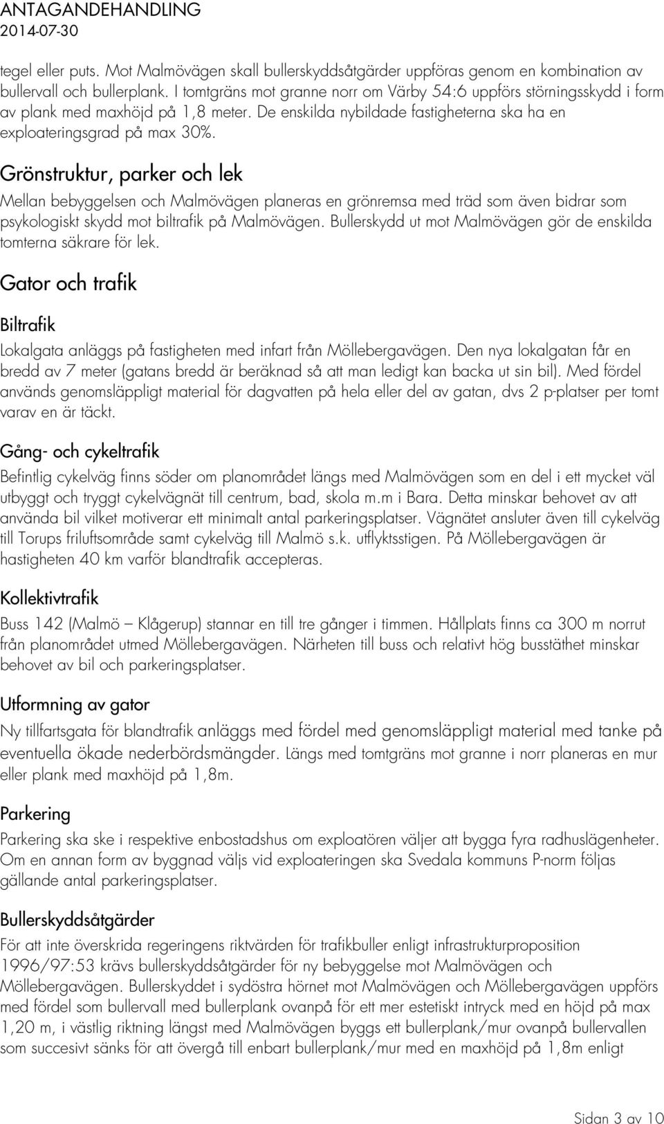 Grönstruktur, parker och lek Mellan bebyggelsen och Malmövägen planeras en grönremsa med träd som även bidrar som psykologiskt skydd mot biltrafik på Malmövägen.