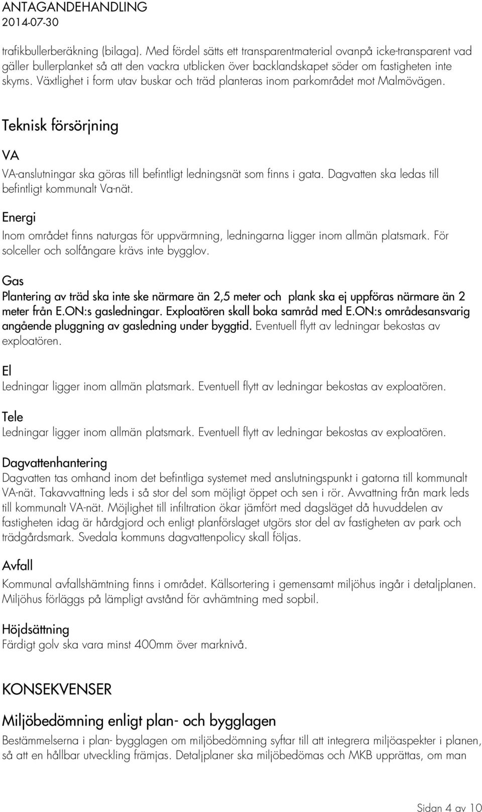 Växtlighet i form utav buskar och träd planteras inom parkområdet mot Malmövägen. Teknisk försörjning VA VA-anslutningar ska göras till befintligt ledningsnät som finns i gata.