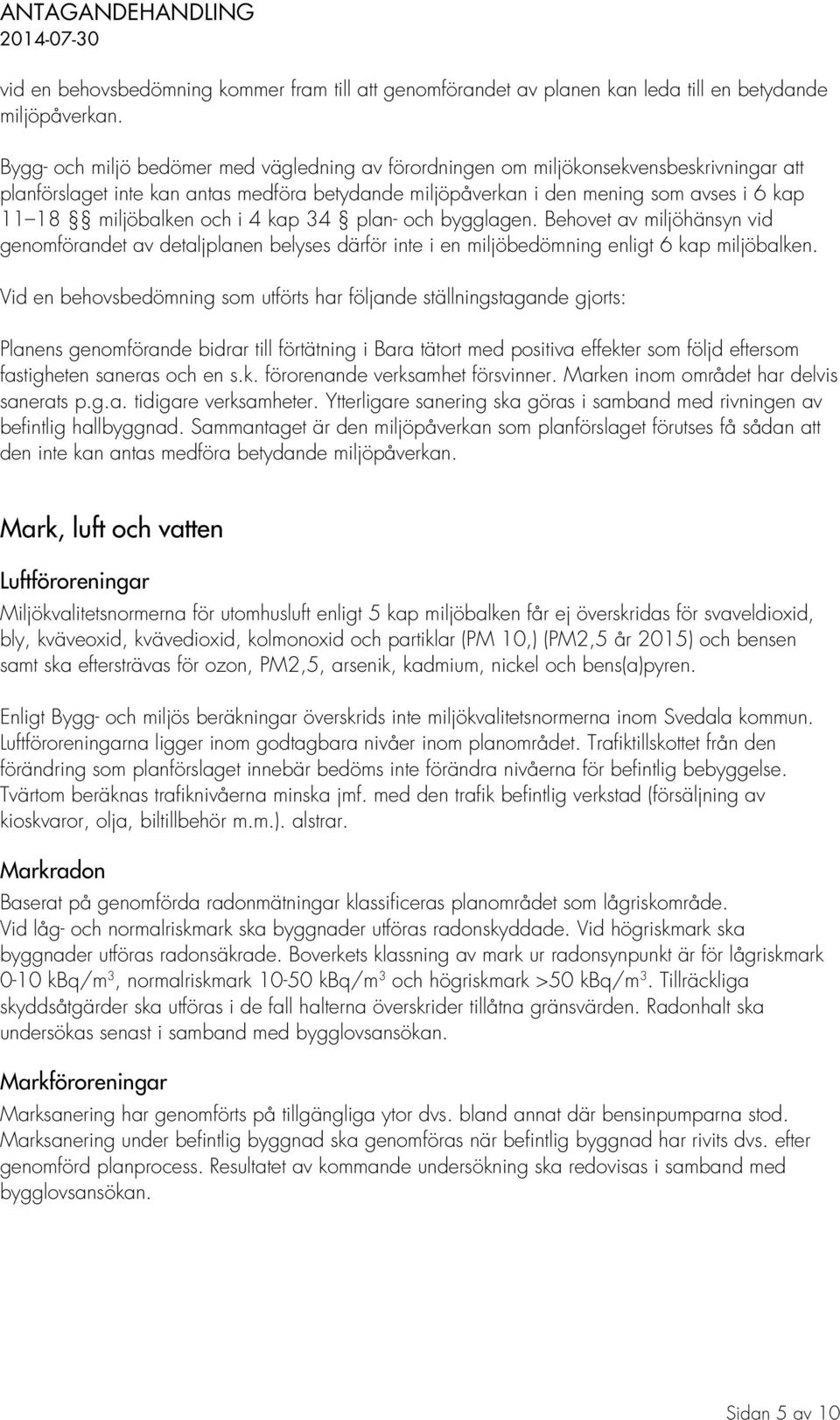 miljöbalken och i 4 kap 34 plan- och bygglagen. Behovet av miljöhänsyn vid genomförandet av detaljplanen belyses därför inte i en miljöbedömning enligt 6 kap miljöbalken.