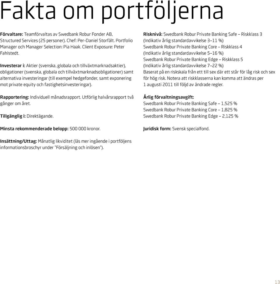 Investerar i: Aktier (svenska, globala och tillväxtmarknadsaktier), obligationer (svenska, globala och tillväxtmarknadsobligationer) samt alternativa investeringar (till exempel hedgefonder, samt