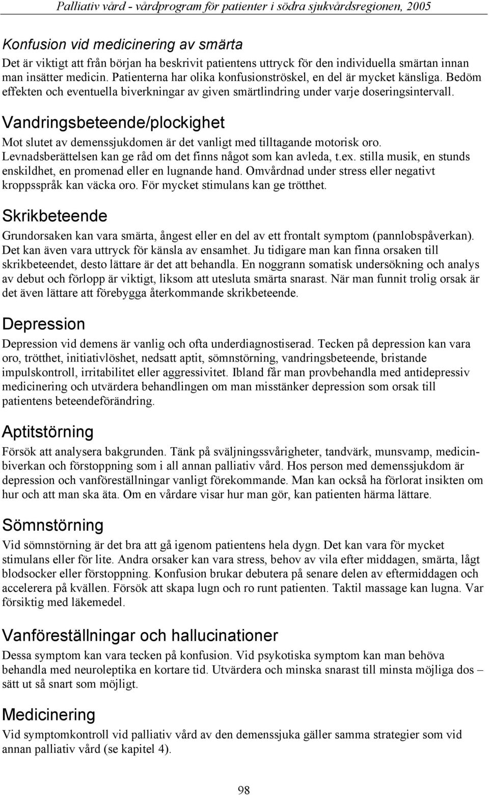 Vandringsbeteende/plockighet Mot slutet av demenssjukdomen är det vanligt med tilltagande motorisk oro. Levnadsberättelsen kan ge råd om det finns något som kan avleda, t.ex.