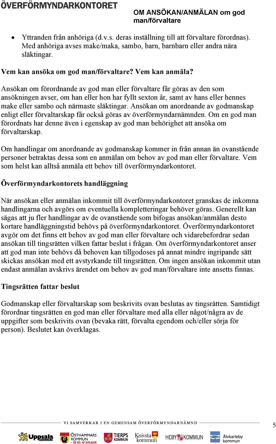 Ansökan om förordnande av god man eller förvaltare får göras av den som ansökningen avser, om han eller hon har fyllt sexton år, samt av hans eller hennes make eller sambo och närmaste släktingar.