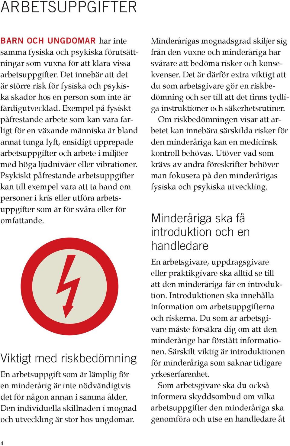 Exempel på fysiskt påfrestande arbete som kan vara farligt för en växande människa är bland annat tunga lyft, ensidigt upprepade arbetsuppgifter och arbete i miljöer med höga ljudnivåer eller