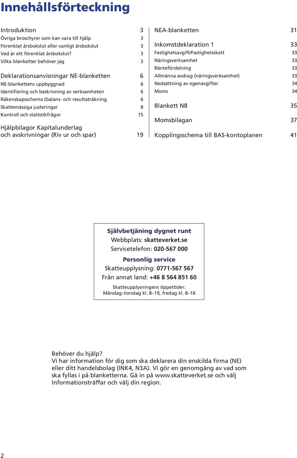 Skattemässiga justeringar 8 Kontroll och statistikfrågor 15 Hjälpbilagor Kapitalunderlag och avskrivningar (iv ur och spar) 19 NEAblanketten 31 Inkomstdeklaration 1 33