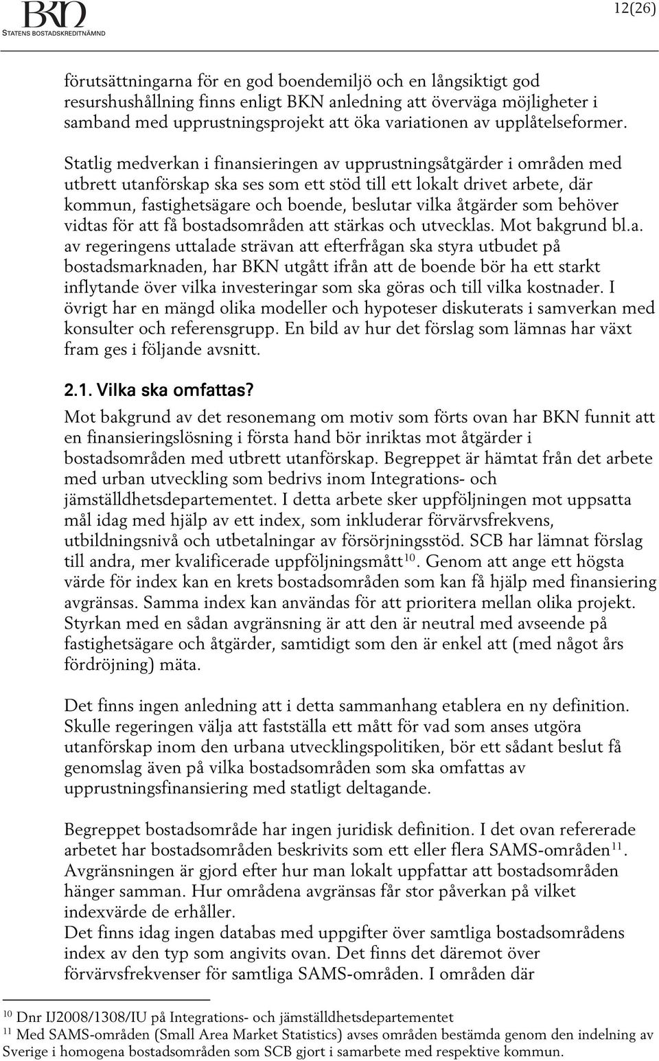 Statlig medverkan i finansieringen av upprustningsåtgärder i områden med utbrett utanförskap ska ses som ett stöd till ett lokalt drivet arbete, där kommun, fastighetsägare och boende, beslutar vilka