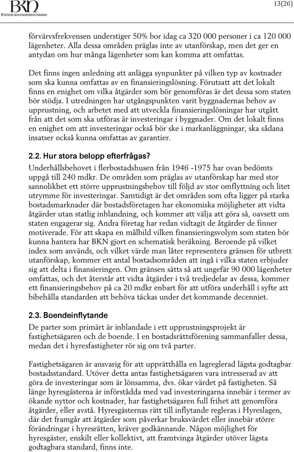 Det finns ingen anledning att anlägga synpunkter på vilken typ av kostnader som ska kunna omfattas av en finansieringslösning.