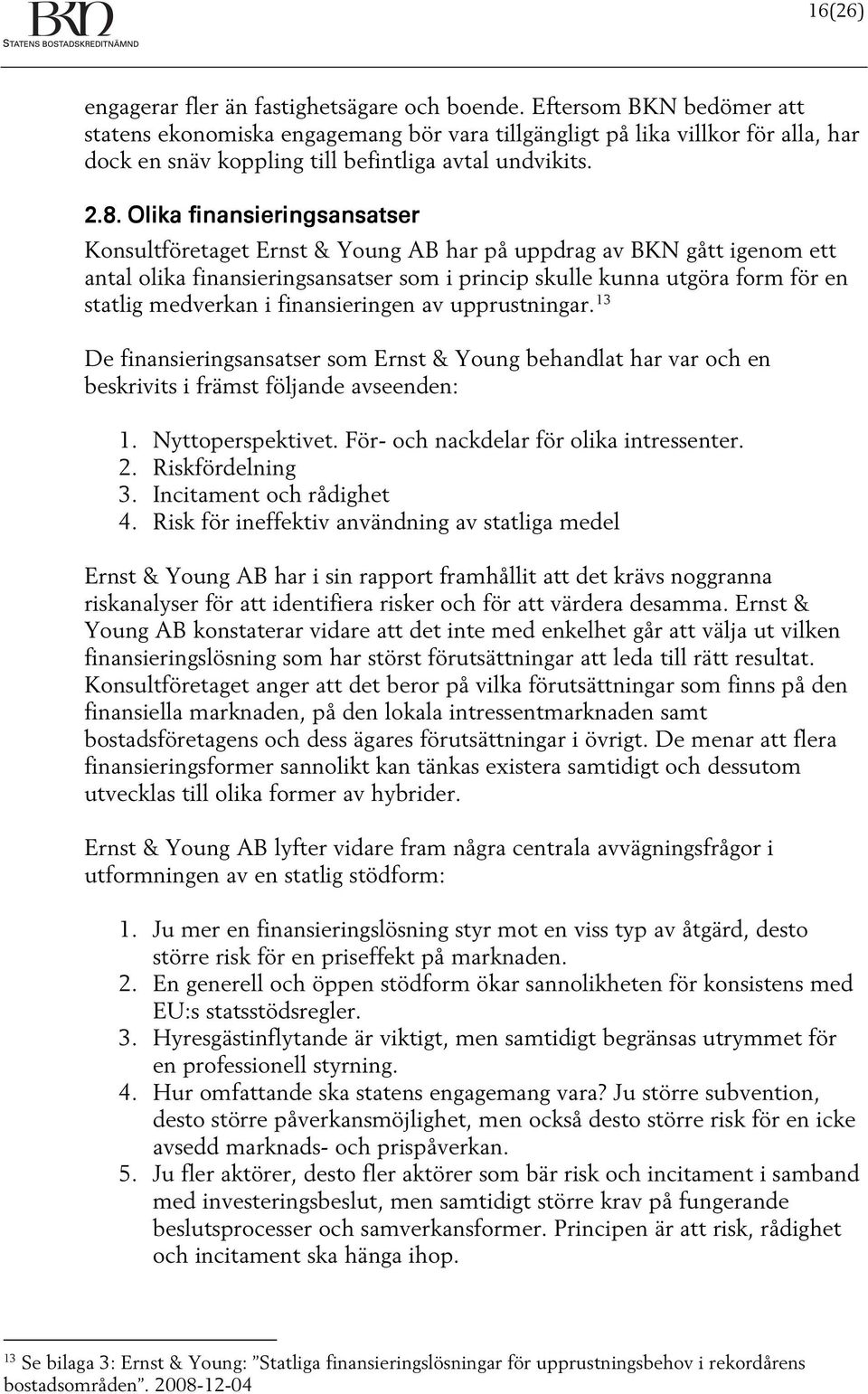 Olika finansieringsansatser Konsultföretaget Ernst & Young AB har på uppdrag av BKN gått igenom ett antal olika finansieringsansatser som i princip skulle kunna utgöra form för en statlig medverkan i
