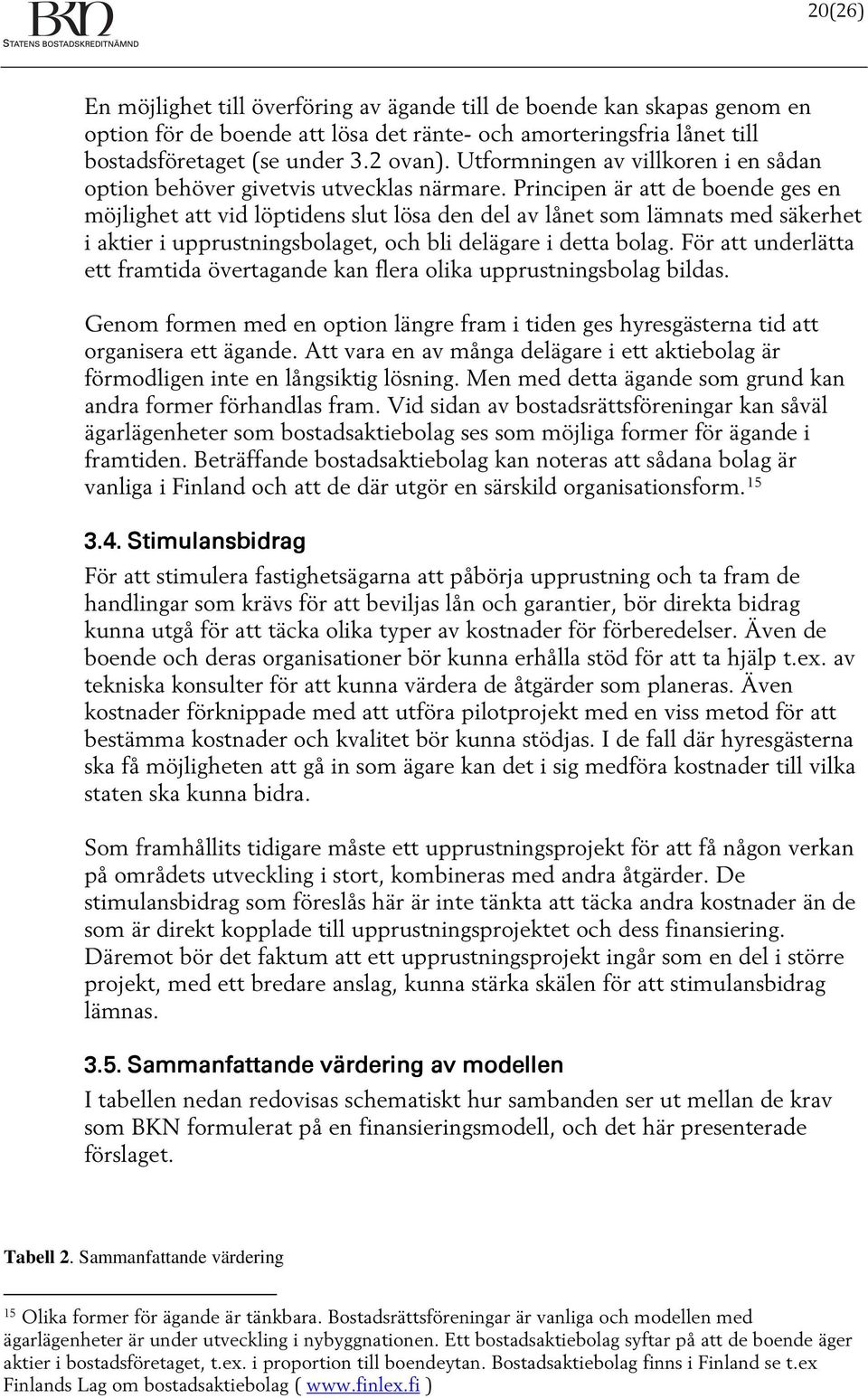 Principen är att de boende ges en möjlighet att vid löptidens slut lösa den del av lånet som lämnats med säkerhet i aktier i upprustningsbolaget, och bli delägare i detta bolag.