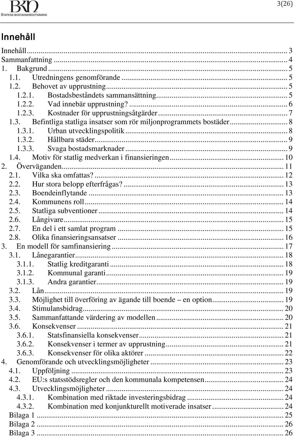.. 9 1.4. Motiv för statlig medverkan i finansieringen... 10 2. Överväganden... 11 2.1. Vilka ska omfattas?... 12 2.2. Hur stora belopp efterfrågas?... 13 2.3. Boendeinflytande... 13 2.4. Kommunens roll.