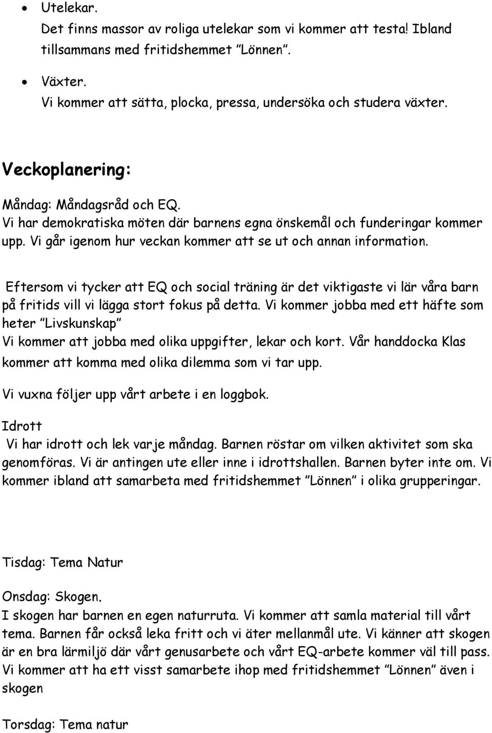 Eftersom vi tycker att EQ och social träning är det viktigaste vi lär våra barn på fritids vill vi lägga stort fokus på detta.